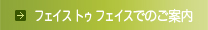 フェイス トゥ フェイスでのご案内